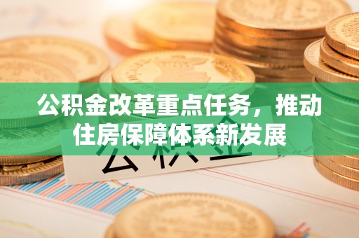 齐河公积金改革重点任务，推动住房保障体系新发展