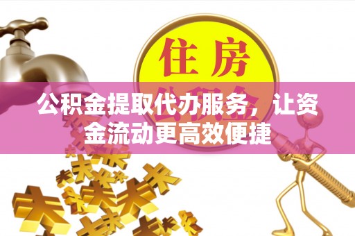 齐河公积金提取代办服务，让资金流动更高效便捷