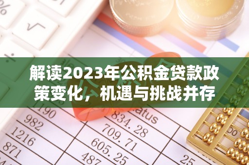 齐河解读2023年公积金贷款政策变化，机遇与挑战并存