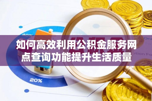 齐河如何高效利用公积金服务网点查询功能提升生活质量
