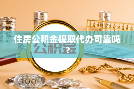 齐河住房公积金提取代办可靠吗？