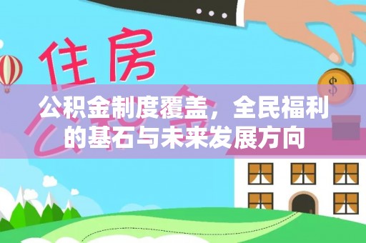 齐河公积金制度覆盖，全民福利的基石与未来发展方向