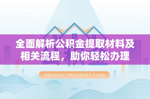 齐河全面解析公积金提取材料及相关流程，助你轻松办理