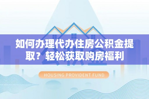 齐河如何办理代办住房公积金提取？轻松获取购房福利