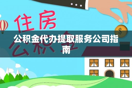 齐河公积金代办提取服务公司指南