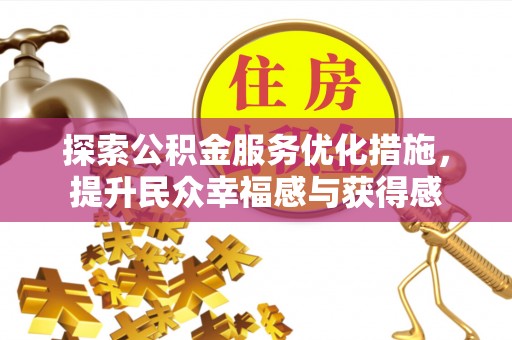 齐河探索公积金服务优化措施，提升民众幸福感与获得感