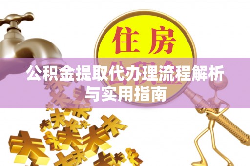 齐河公积金提取代办理流程解析与实用指南
