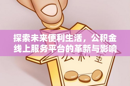 齐河探索未来便利生活，公积金线上服务平台的革新与影响