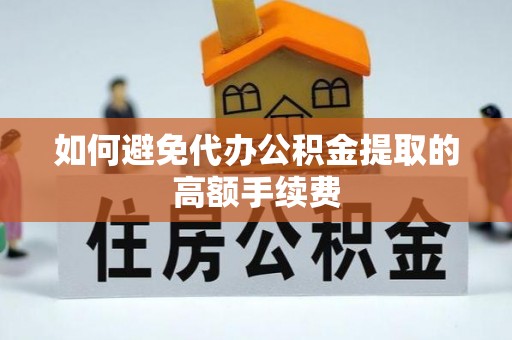 齐河如何避免代办公积金提取的高额手续费