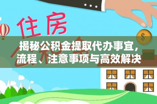 齐河揭秘公积金提取代办事宜，流程、注意事项与高效解决方案