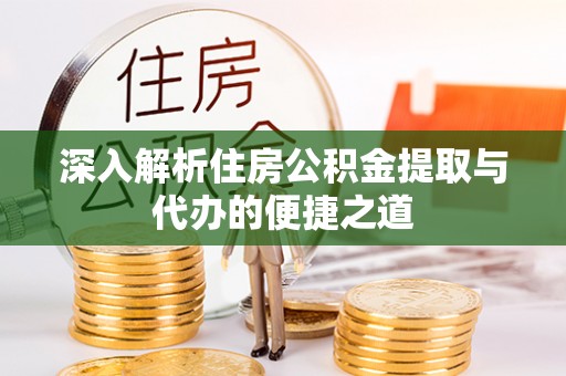 齐河深入解析住房公积金提取与代办的便捷之道
