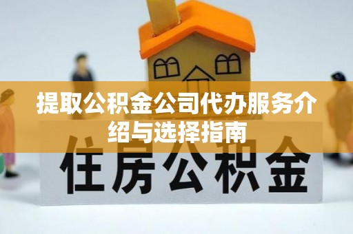齐河提取公积金公司代办服务介绍与选择指南