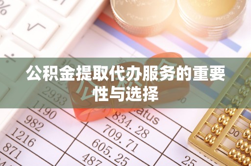 齐河公积金提取代办服务的重要性与选择