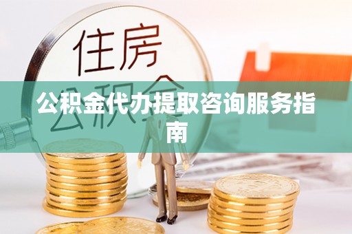 齐河公积金代办提取咨询服务指南