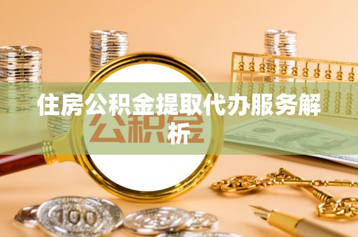 齐河住房公积金提取代办服务解析