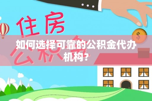 齐河如何选择可靠的公积金代办机构？