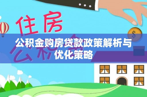 齐河公积金购房贷款政策解析与优化策略