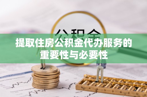 齐河提取住房公积金代办服务的重要性与必要性