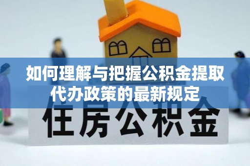 齐河如何理解与把握公积金提取代办政策的最新规定