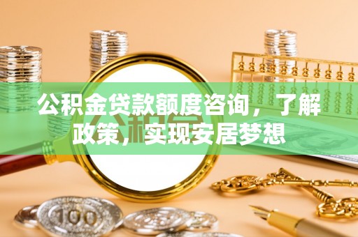 齐河公积金贷款额度咨询，了解政策，实现安居梦想