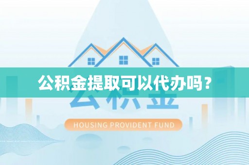 齐河公积金提取可以代办吗？