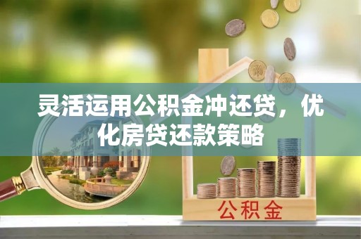 齐河灵活运用公积金冲还贷，优化房贷还款策略