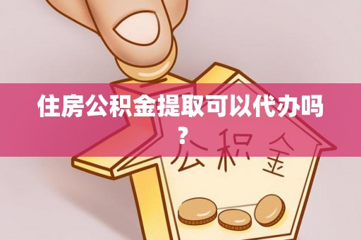 齐河住房公积金提取可以代办吗？