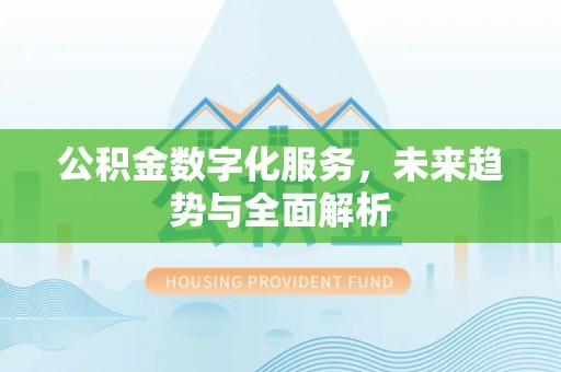 齐河公积金数字化服务，未来趋势与全面解析