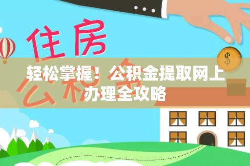 齐河轻松掌握！公积金提取网上办理全攻略