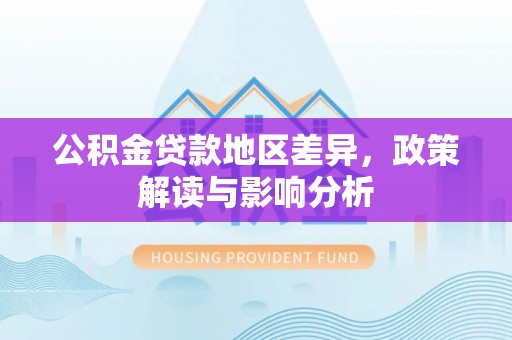 齐河公积金贷款地区差异，政策解读与影响分析
