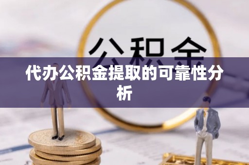 齐河代办公积金提取的可靠性分析