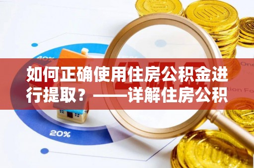 齐河如何正确使用住房公积金进行提取？——详解住房公积金代办提取流程与注意事项