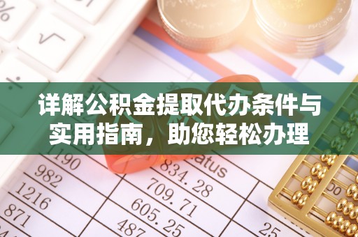 齐河详解公积金提取代办条件与实用指南，助您轻松办理