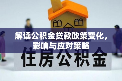 齐河解读公积金贷款政策变化，影响与应对策略
