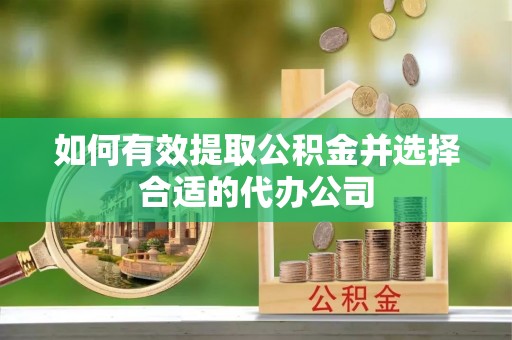 齐河如何有效提取公积金并选择合适的代办公司
