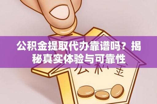 齐河公积金提取代办靠谱吗？揭秘真实体验与可靠性
