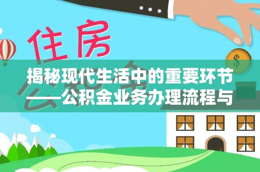 齐河揭秘现代生活中的重要环节——公积金业务办理流程与实用技巧