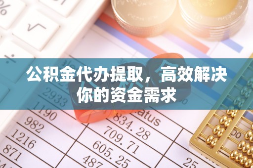 齐河公积金代办提取，高效解决你的资金需求
