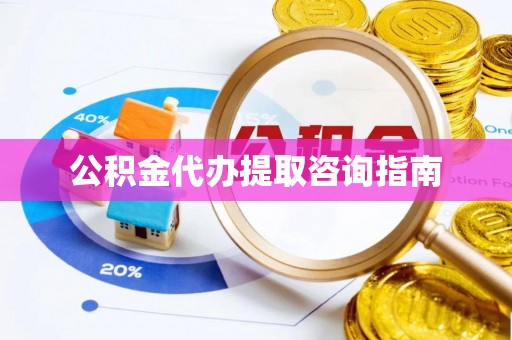 齐河公积金代办提取咨询指南