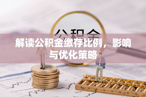 齐河解读公积金缴存比例，影响与优化策略