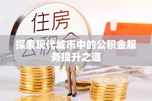 齐河探索现代城市中的公积金服务提升之道