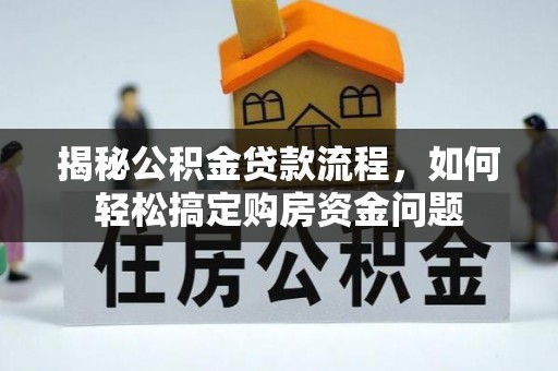 齐河揭秘公积金贷款流程，如何轻松搞定购房资金问题