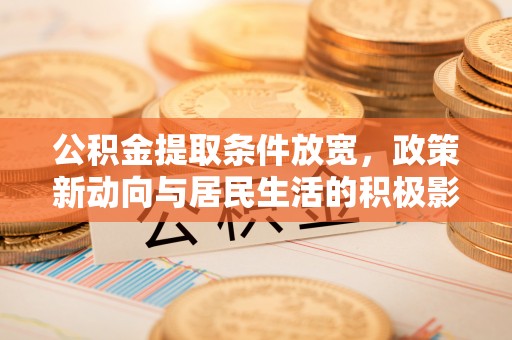 齐河公积金提取条件放宽，政策新动向与居民生活的积极影响