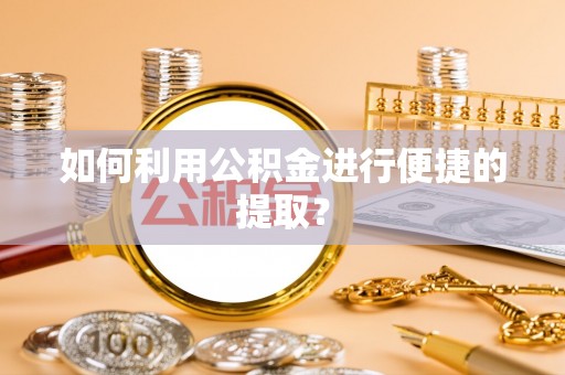 齐河如何利用公积金进行便捷的提取？
