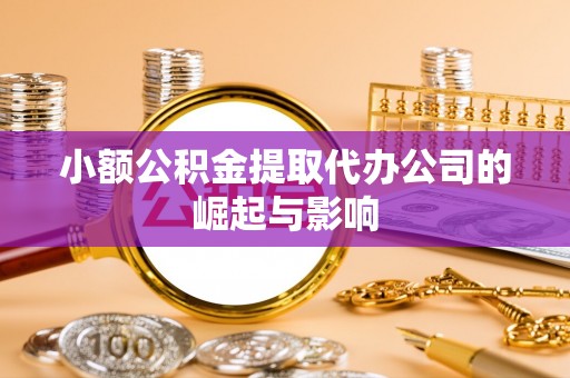 齐河小额公积金提取代办公司的崛起与影响
