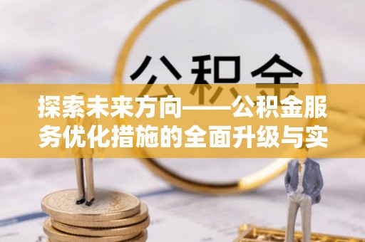 齐河探索未来方向——公积金服务优化措施的全面升级与实践
