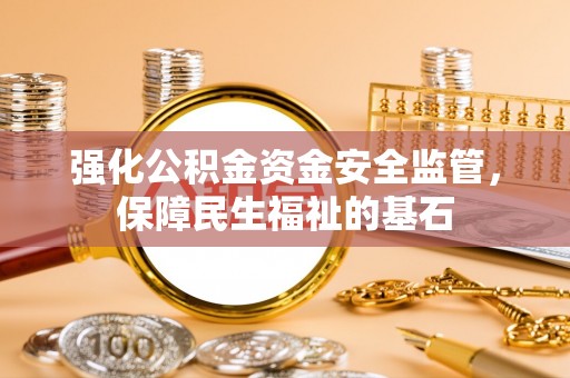 齐河强化公积金资金安全监管，保障民生福祉的基石