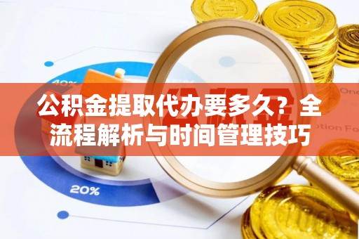齐河公积金提取代办要多久？全流程解析与时间管理技巧